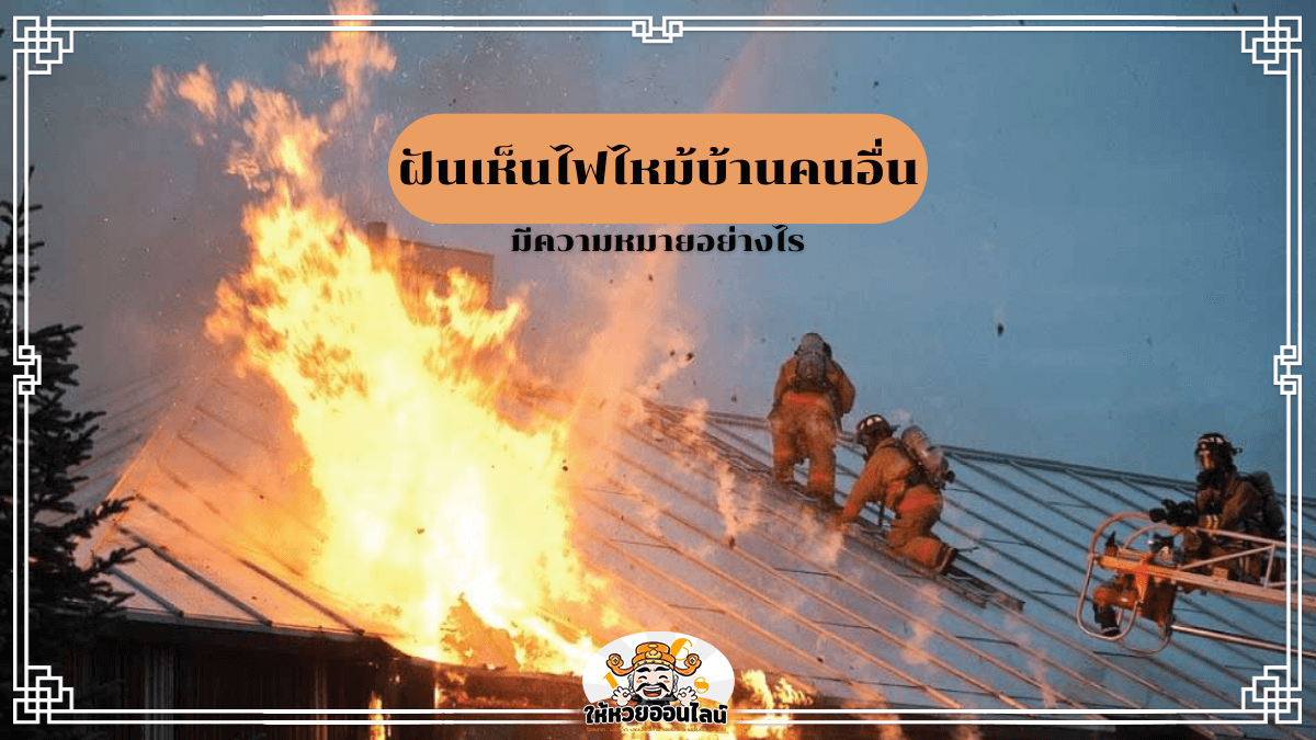 image-ฝันเห็นไฟไหม้บ้านคนอื่น ฝันร้ายจะกลายเป็นดี คำทำนายพร้อมเลขเด็ด