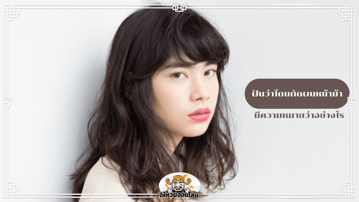 image-ฝันว่าโดนตัดผมหน้าม้า คำทำนาย ลางบอกเหตุ พร้อมรับเลขเด็ดแม่นๆฟรี